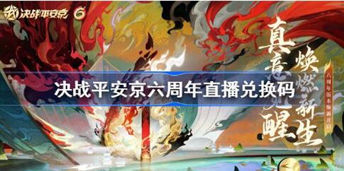 决战平安京六周年直播兑换码大全 决战平安京六周年直播兑换码详情一览