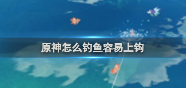 原神怎么钓鱼容易上钩 原神容易上钩的钓鱼方法