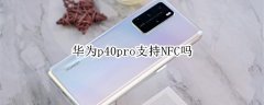 华为p40pro有NFC吗?华为p40pro参数配置nfc介绍