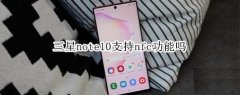 三星note10支持nfc功能吗 三星note10支不支持nfc功能