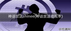 神话放送shinee收视率解析：文化融合与年轻化策略探讨