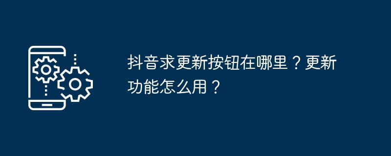 抖音求更新按钮位置详解 更新功能使用方法教程[附图解]