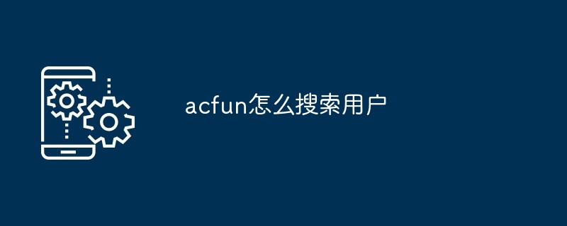 如何在ACFun精准搜索用户 多图详解