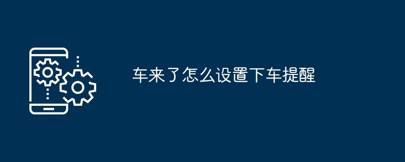 如何设置车来了的下车提醒
