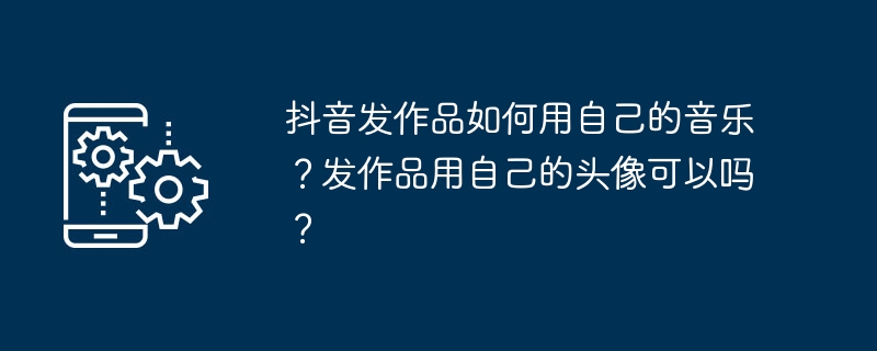 抖音原创音乐与头像使用指南