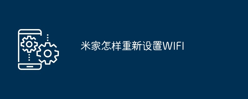 米家设备Wi-Fi重置指南 详细步骤教你轻松搞定