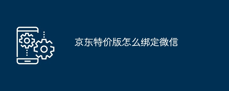 京东特价版绑定微信指南 享受便捷购物体验