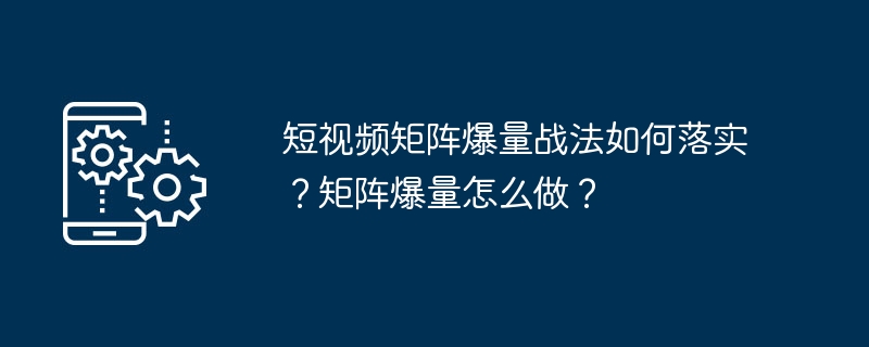 短视频矩阵爆量战法详解 多平台高效实现流量突破