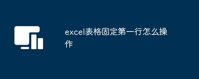 如何在Excel中固定第一行以提高数据可访问性