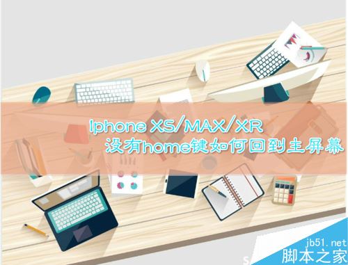 iphone XS如何返回主屏幕？iphone XS/MAX返回主屏幕两种方法